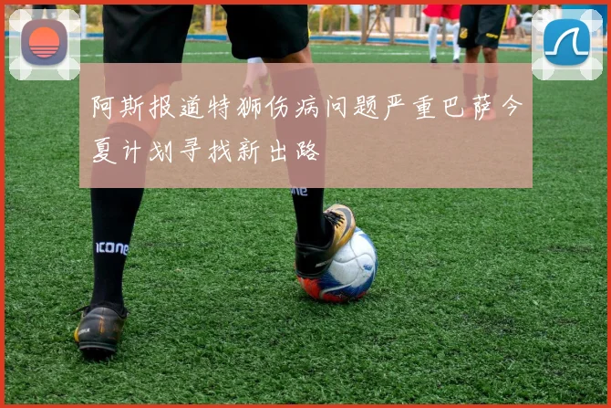 阿斯报道特狮伤病问题严重巴萨今夏计划寻找新出路