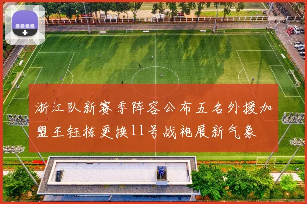 浙江队新赛季阵容公布五名外援加盟王钰栋更换11号战袍展新气象