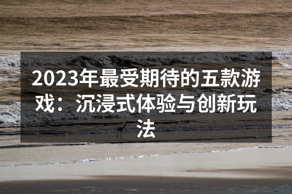2023年最受期待的五款游戏：沉浸式体验