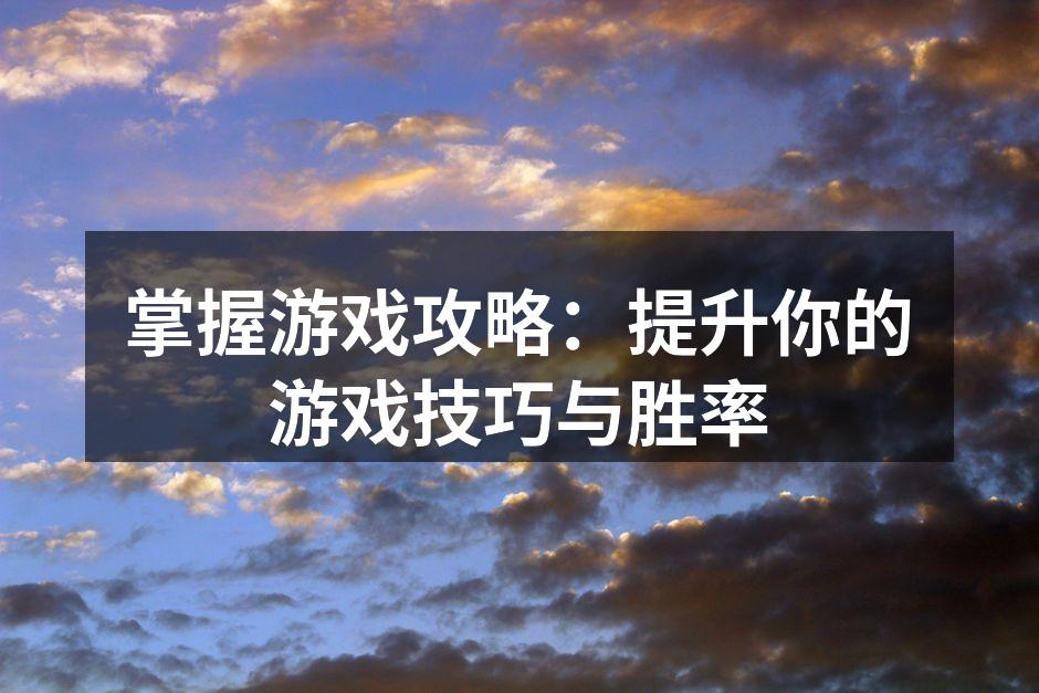 掌握游戏攻略：提升你的游戏技巧与胜率