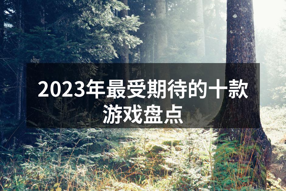 2023年最受期待的十款游戏盘点