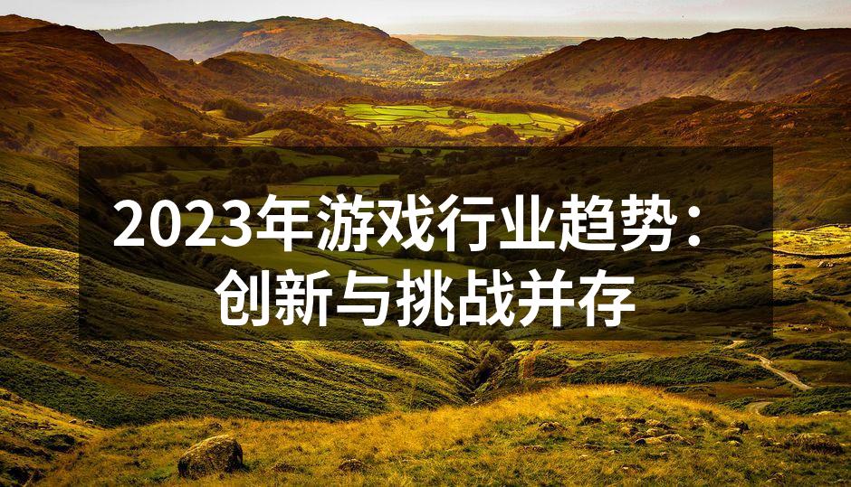 2023年游戏行业趋势：创新与挑战并存