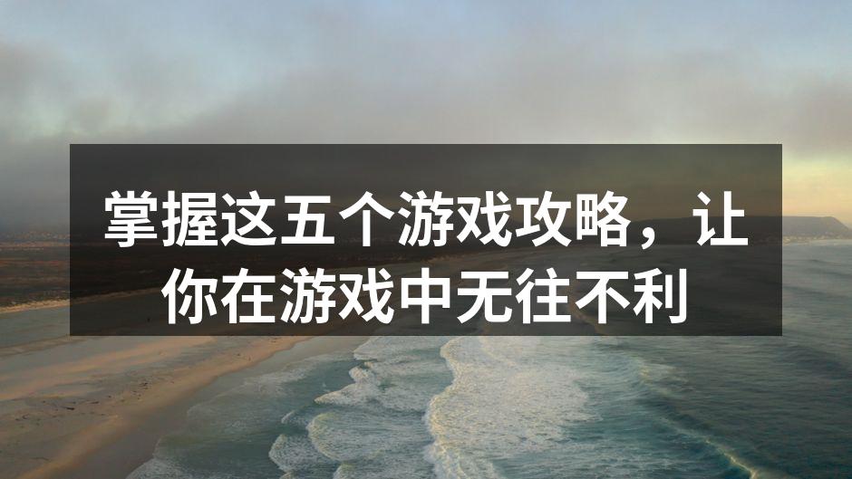 掌握这五个游戏攻略，让你在游戏中无往不利